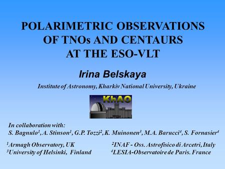 POLARIMETRIC OBSERVATIONS OF TNOs AND CENTAURS AT THE ESO-VLT Institute of Astronomy, Kharkiv National University, Ukraine Irina Belskaya In collaboration.