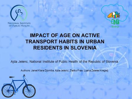 IMPACT OF AGE ON ACTIVE TRANSPORT HABITS IN URBAN RESIDENTS IN SLOVENIA Ajda Jelenc, National Institute of Public Health of the Republic of Slovenia Authors:
