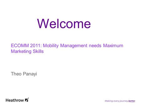 ECOMM 2011: Mobility Management needs Maximum Marketing Skills Theo Panayi Welcome.