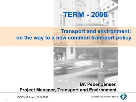1 Dr. Peder Jensen Project Manager, Transport and Environment TERM - 2006 TERM - 2006 Transport and environment: on the way to a new common transport policy.
