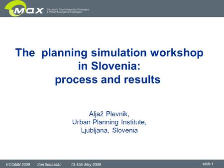 Slide 1 ECOMM 2009 San Sebastián 13-15th May 2009 The planning simulation workshop in Slovenia: process and results Aljaž Plevnik, Urban Planning Institute,