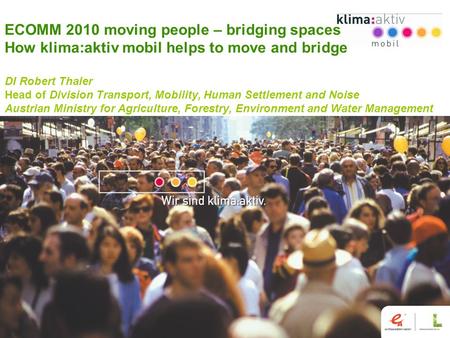 Www.klimaaktivmobil.at 1 ECOMM 2010 moving people – bridging spaces How klima:aktiv mobil helps to move and bridge DI Robert Thaler Head of Division Transport,
