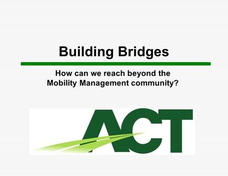 Building Bridges How can we reach beyond the Mobility Management community?