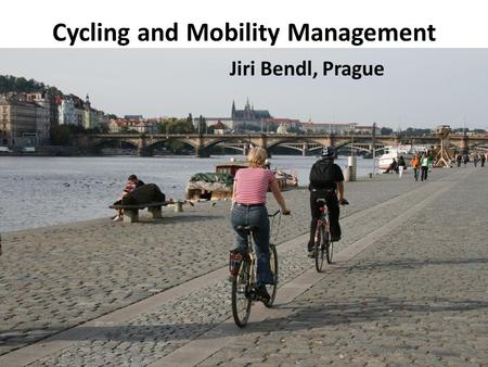 Cycling and Mobility Management Jiri Bendl, Prague.