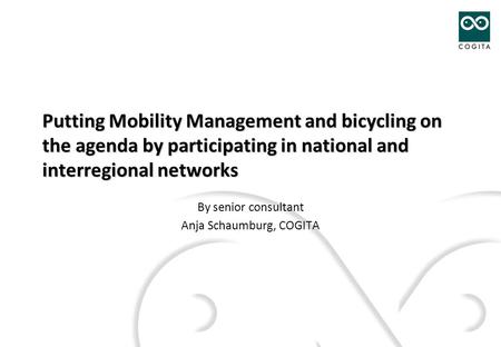 Putting Mobility Management and bicycling on the agenda by participating in national and interregional networks By senior consultant Anja Schaumburg, COGITA.
