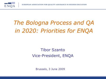 The Bologna Process and QA in 2020: Priorities for ENQA Tibor Szanto Vice-President, ENQA Brussels, 3 June 2009.