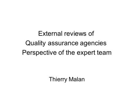 External reviews of Quality assurance agencies Perspective of the expert team Thierry Malan.