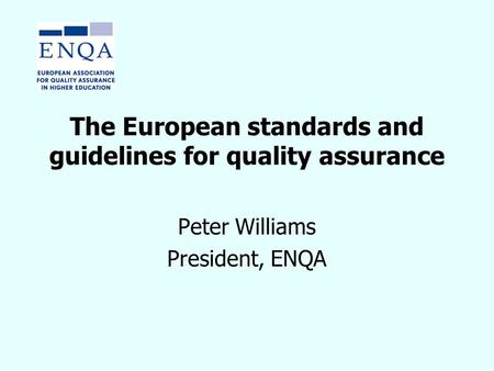 The European standards and guidelines for quality assurance Peter Williams President, ENQA.