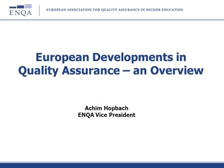 European Developments in Quality Assurance – an Overview Achim Hopbach ENQA Vice President.