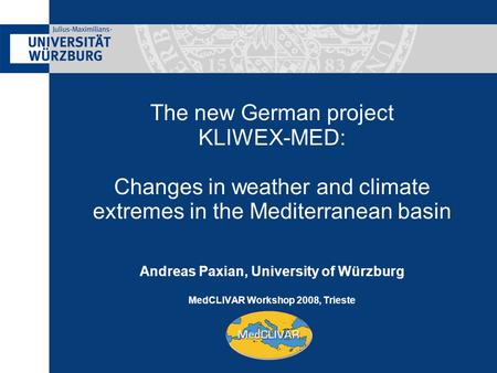 The new German project KLIWEX-MED: Changes in weather and climate extremes in the Mediterranean basin Andreas Paxian, University of Würzburg MedCLIVAR.