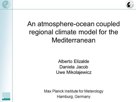 An atmosphere-ocean coupled regional climate model for the Mediterranean Alberto Elizalde Daniela Jacob Uwe Mikolajewicz Max Planck Institute for Meterology.