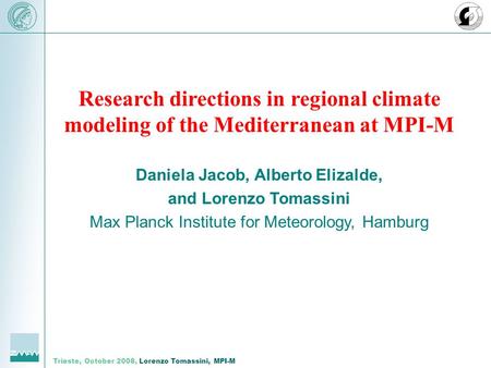 Trieste, October 2008, Lorenzo Tomassini, MPI-M Research directions in regional climate modeling of the Mediterranean at MPI-M Daniela Jacob, Alberto Elizalde,