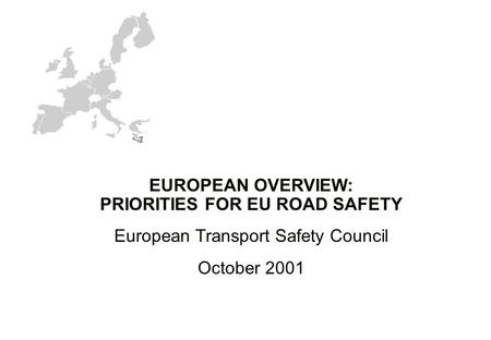 EUROPEAN OVERVIEW: PRIORITIES FOR EU ROAD SAFETY European Transport Safety Council October 2001.