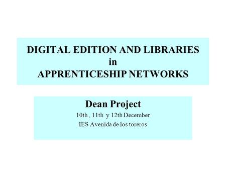 DIGITAL EDITION AND LIBRARIES in APPRENTICESHIP NETWORKS Dean Project 10th, 11th y 12th December IES Avenida de los toreros.