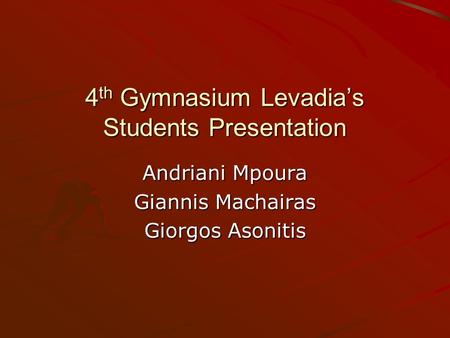 4 th Gymnasium Levadias Students Presentation Andriani Mpoura Giannis Machairas Giorgos Asonitis.