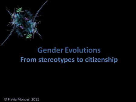 Gender Evolutions From stereotypes to citizenship © Flavia Monceri 2011.