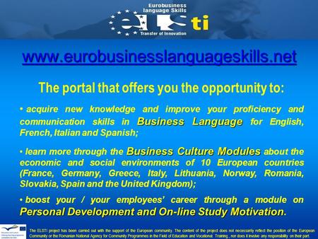 Www.eurobusinesslanguageskills.net The portal that offers you the opportunity to: Business Language acquire new knowledge and improve your proficiency.
