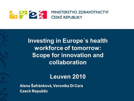 Investing in Europe´s health workforce of tomorrow: Scope for innovation and collaboration Leuven 2010 Alena Šafránková, Veronika Di Cara Czech Republic.