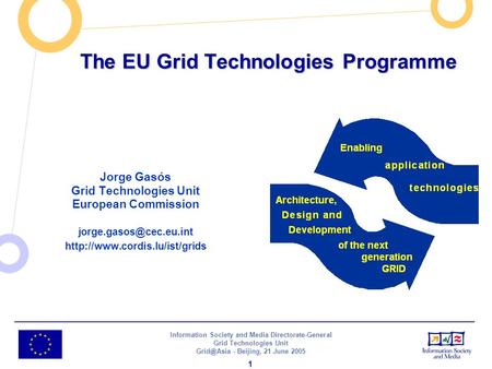 Information Society and Media Directorate-General Grid Technologies Unit - Beijing, 21 June 2005 1 The EU Grid Technologies Programme Jorge Gasós.