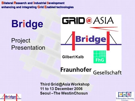 Gilbert Kalb B ilateral R esearch and I ndustrial Development enhancing and integrating G rid E nabled technologies Bridge Project Presentation Third