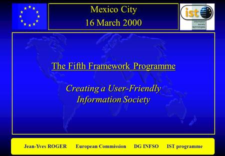 Jean-Yves ROGER European Commission DG INFSO IST programme The Fifth Framework Programme Creating a User-Friendly Information Society Mexico City 16 March.