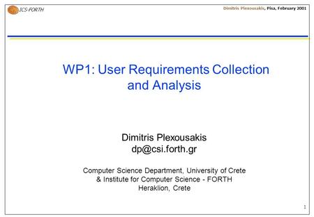 1 ICS-FORTH Dimitris Plexousakis, Pisa, February 2001 WP1: User Requirements Collection and Analysis Dimitris Plexousakis Computer Science.