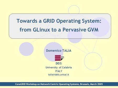 Towards a GRID Operating System: from GLinux to a Pervasive GVM Domenico TALIA DEIS University of Calabria ITALY CoreGRID Workshop.