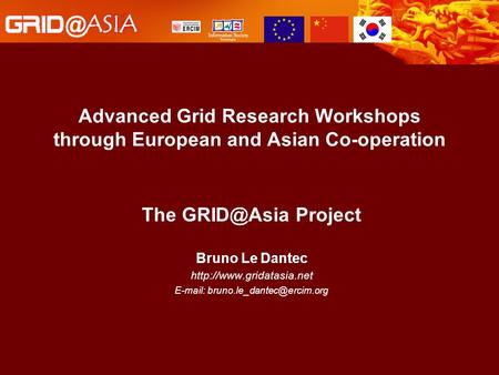 Advanced Grid Research Workshops through European and Asian Co-operation The Project Bruno Le Dantec