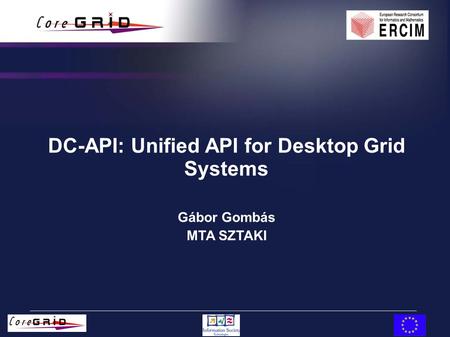 DC-API: Unified API for Desktop Grid Systems Gábor Gombás MTA SZTAKI.