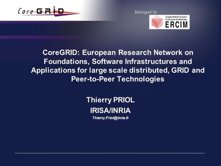 CoreGRID: European Research Network on Foundations, Software Infrastructures and Applications for large scale distributed, GRID and Peer-to-Peer Technologies.