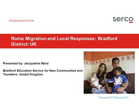Thursday 25 th February 2010 Roma Migration and Local Responses: Bradford District: UK Presented by: Jacqueline Ward Bradford Education Service for New.