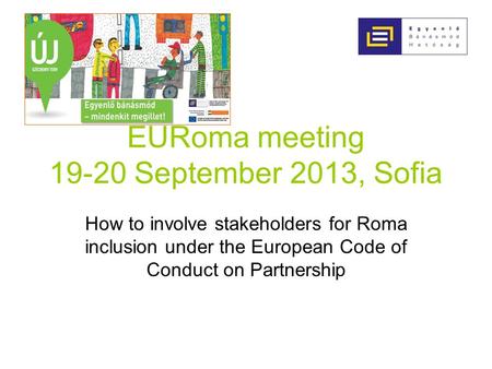 EURoma meeting 19-20 September 2013, Sofia How to involve stakeholders for Roma inclusion under the European Code of Conduct on Partnership.