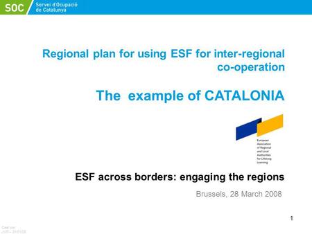 1 Regional plan for using ESF for inter-regional co-operation The example of CATALONIA ESF across borders: engaging the regions Ceat per JMP – 31/01/08.