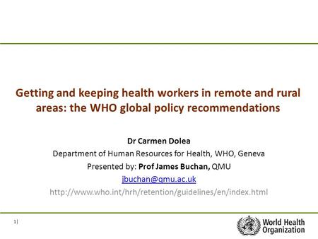 1| Getting and keeping health workers in remote and rural areas: the WHO global policy recommendations Dr Carmen Dolea Department of Human Resources for.