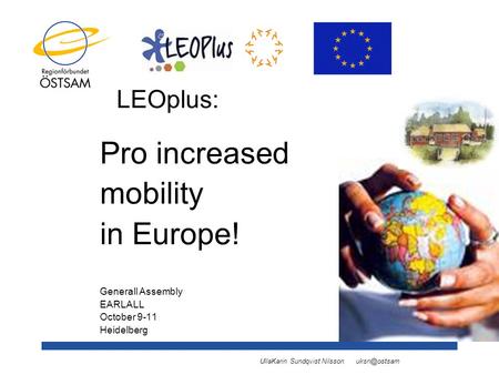 UllaKarin Sundqvist Nilsson LEOplus: Pro increased mobility in Europe! Generall Assembly EARLALL October 9-11 Heidelberg.