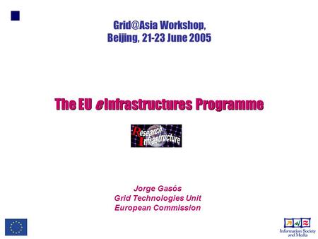 Jorge Gasós Grid Technologies Unit European Commission The EU e Infrastructures Programme Workshop, Beijing, 21-23 June 2005.