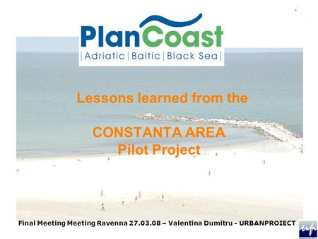 Final Meeting Meeting Ravenna 27.03.08 – Valentina Dumitru - URBANPROIECT Lessons learned from the CONSTANTA AREA Pilot Project.