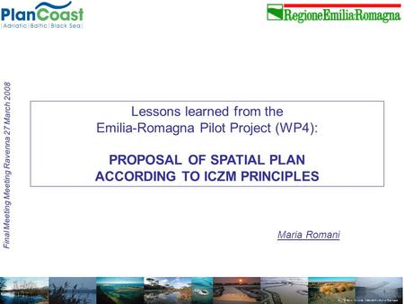 Maria Romani Final Meeting Meeting Ravenna 27 March 2008 Lessons learned from the Emilia-Romagna Pilot Project (WP4): PROPOSAL OF SPATIAL PLAN ACCORDING.