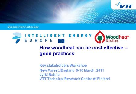 How woodheat can be cost effective – good practices Key stakeholders Workshop New Forest, England, 9-10 March, 2011 Jyrki Raitila VTT Technical Research.