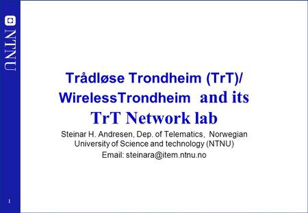 1 Trådløse Trondheim (TrT)/ WirelessTrondheim and its TrT Network lab Steinar H. Andresen, Dep. of Telematics, Norwegian University of Science and technology.