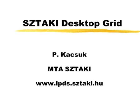 SZTAKI Desktop Grid P. Kacsuk MTA SZTAKI www.lpds.sztaki.hu.