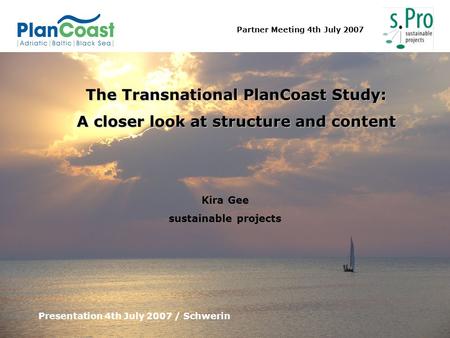 Partner Meeting 4th July 2007 The Transnational PlanCoast Study: A closer look at structure and content Presentation 4th July 2007 / Schwerin Kira Gee.
