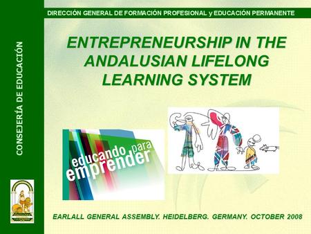 ENTREPRENEURSHIP IN THE ANDALUSIAN LIFELONG LEARNING SYSTEM EARLALL GENERAL ASSEMBLY. HEIDELBERG. GERMANY. OCTOBER 2008.