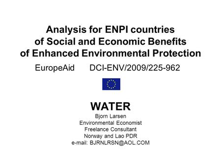 Analysis for ENPI countries of Social and Economic Benefits of Enhanced Environmental Protection EuropeAid DCI-ENV/2009/225-962 WATER Bjorn Larsen Environmental.