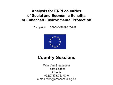Analysis for ENPI countries of Social and Economic Benefits of Enhanced Environmental Protection EuropeAid DCI-ENV/2009/225-962 Country Sessions Wim Van.