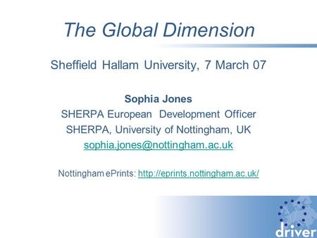 The Global Dimension Sheffield Hallam University, 7 March 07 Sophia Jones SHERPA European Development Officer SHERPA, University of Nottingham, UK