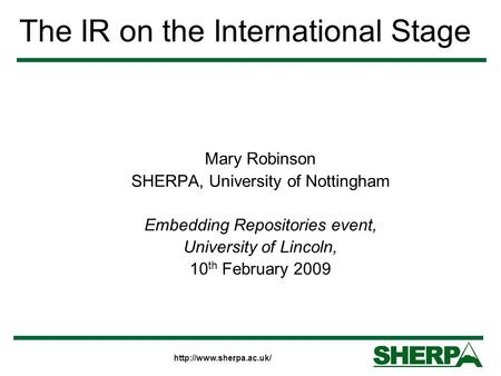 The IR on the International Stage Mary Robinson SHERPA, University of Nottingham Embedding Repositories event, University of Lincoln,