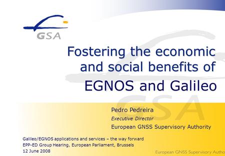 1 EPP-ED Hearing, European Parliament, Brussels – 12 June 2008 EGNOS and Galileo Pedro Pedreira Executive Director European GNSS Supervisory Authority.