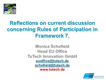 Reflections on current discussion concerning Rules of Participation in Framework 7. Monica Schofield Head EU Office TuTech Innovation GmbH