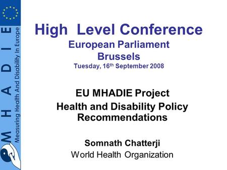 High Level Conference European Parliament Brussels Tuesday, 16 th September 2008 EU MHADIE Project Health and Disability Policy Recommendations Somnath.